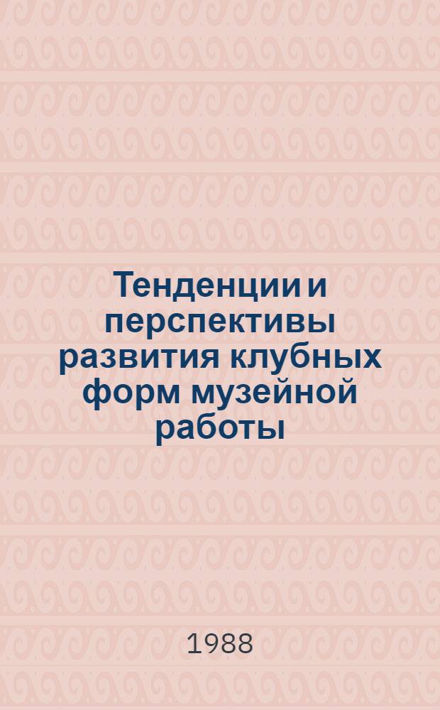 Тенденции и перспективы развития клубных форм музейной работы : Конспект лекции