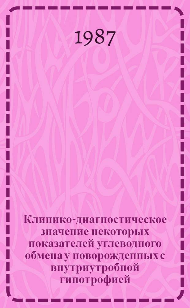 Клинико-диагностическое значение некоторых показателей углеводного обмена у новорожденных с внутриутробной гипотрофией : Автореф. дис. на соиск. учен. степ. канд. мед. наук : (14.00.09; 14.00.03)