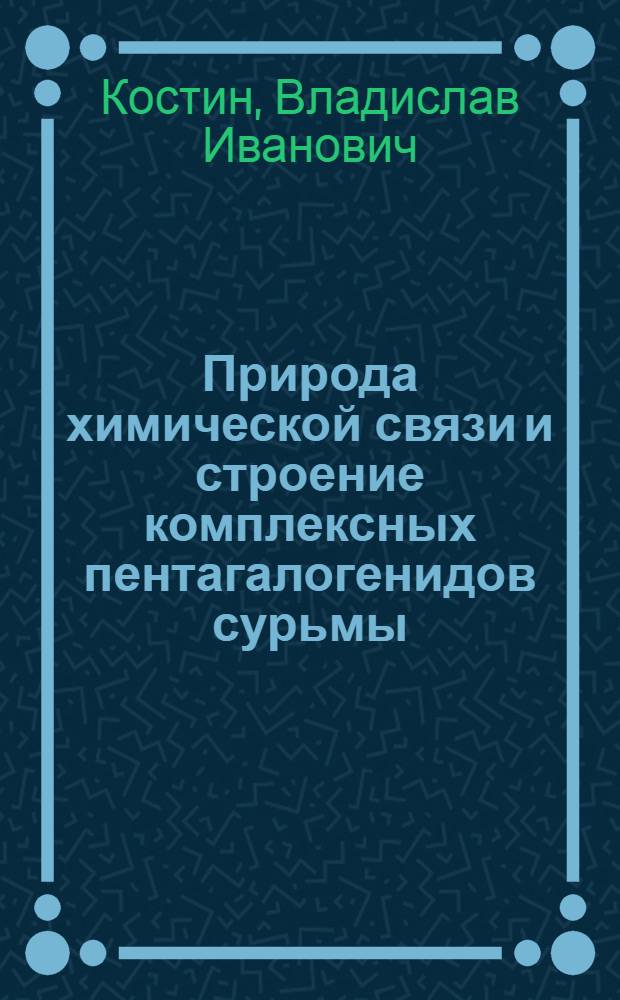 Природа химической связи и строение комплексных пентагалогенидов сурьмы (III) : Автореф. дис. на соиск. учен. степ. канд. хим. наук : (02.00.01)