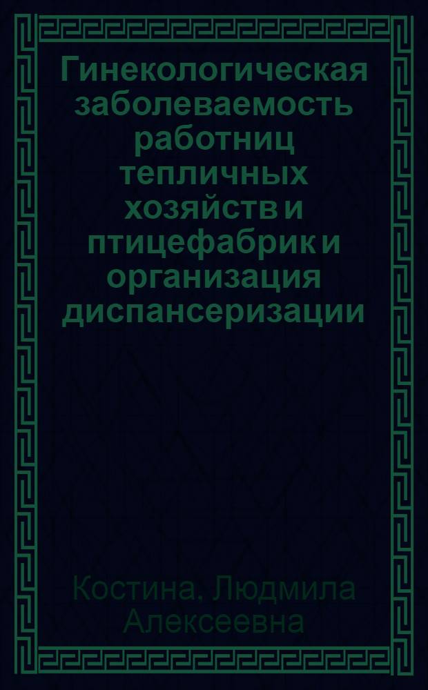 Гинекологическая заболеваемость работниц тепличных хозяйств и птицефабрик и организация диспансеризации : Автореф. дис. на соиск. учен. степ. к. м. н