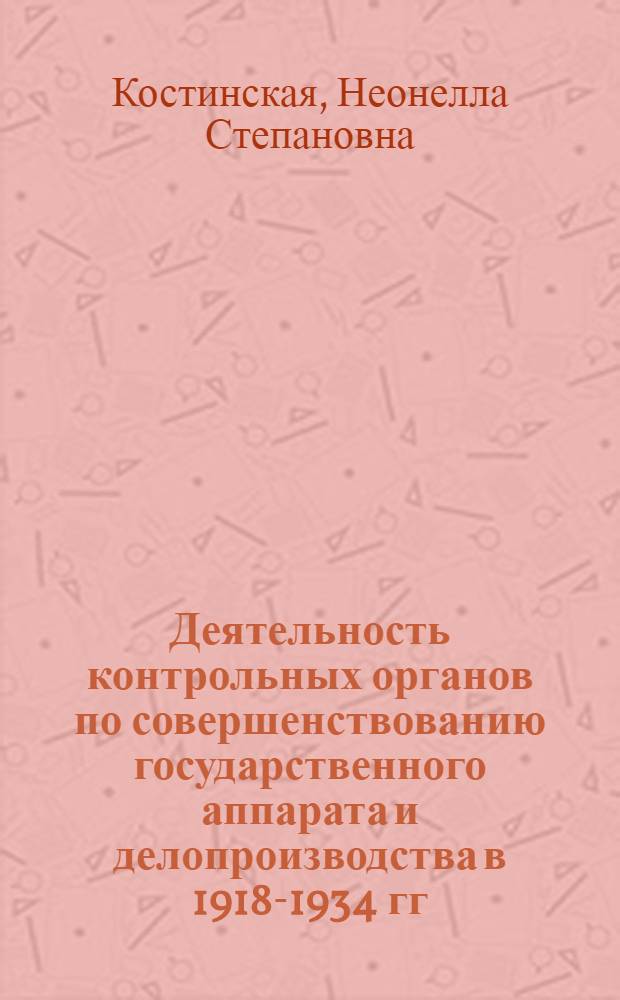 Деятельность контрольных органов по совершенствованию государственного аппарата и делопроизводства в 1918-1934 гг. : (На материалах УССР) : Автореф. дис. на соиск. учен. степ. канд. ист. наук : (07.00.02)