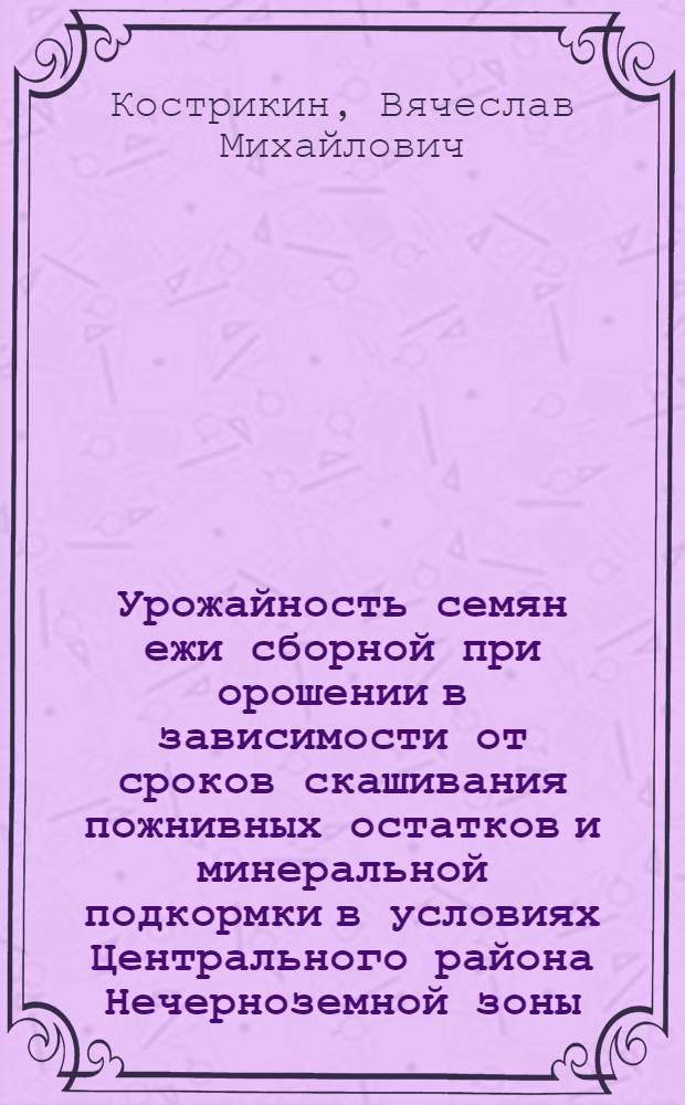 Урожайность семян ежи сборной при орошении в зависимости от сроков скашивания пожнивных остатков и минеральной подкормки в условиях Центрального района Нечерноземной зоны : Автореф. дис. на соиск. учен. степ. канд. с.-х. наук : (06.01.12)