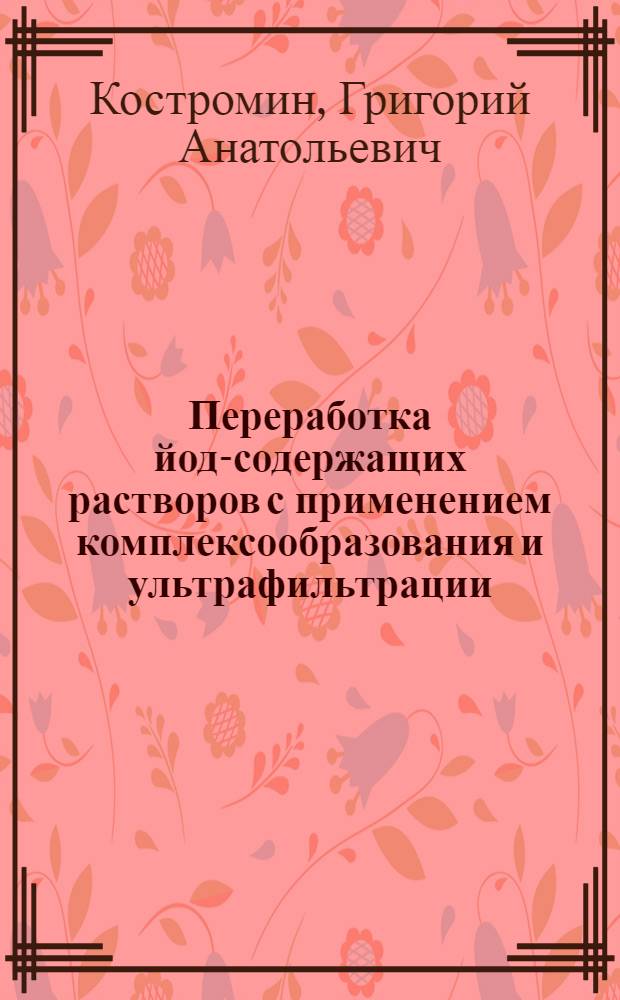 Переработка йод-содержащих растворов с применением комплексообразования и ультрафильтрации : Автореф. дис. на соиск. учен. степ. к. т. н