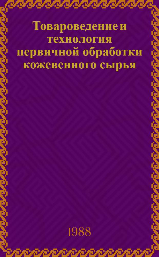 Товароведение и технология первичной обработки кожевенного сырья : Учеб. для сред. спец. учеб. заведений лег. пром-сти
