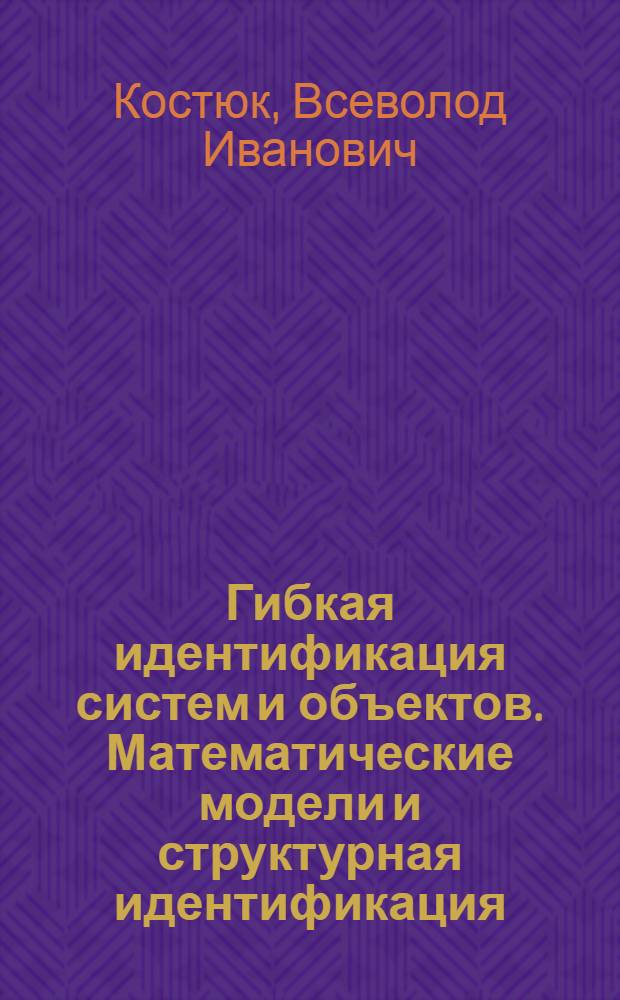 Гибкая идентификация систем и объектов. Математические модели и структурная идентификация : Учеб. пособие