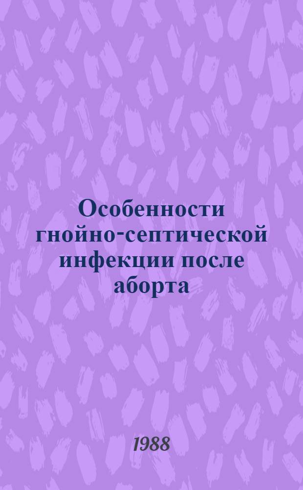 Особенности гнойно-септической инфекции после аборта : (Вопр. патогенеза, клиники дифференц. диагностики и лечения на современ. этапе) : Автореф. дис. на соиск. учен. степ. д-ра мед. наук : (14.00.01)