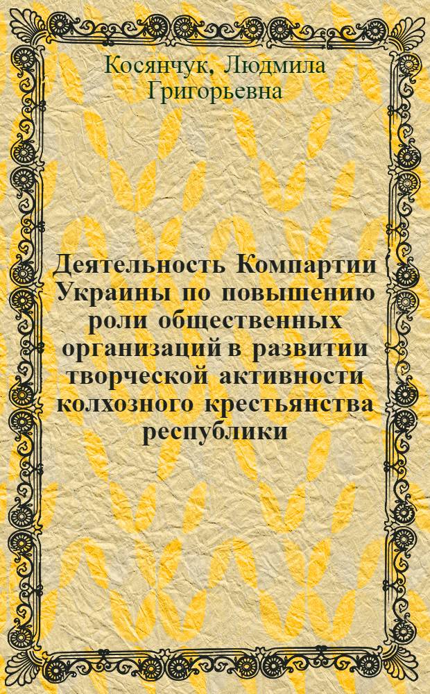 Деятельность Компартии Украины по повышению роли общественных организаций в развитии творческой активности колхозного крестьянства республики (1971-1980 гг.) : Автореф. дис. на соиск. учен. степ. канд. ист. наук : (07.00.01)
