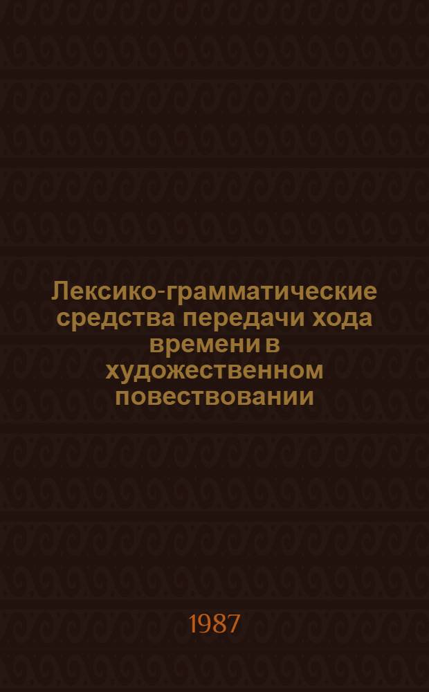 Лексико-грамматические средства передачи хода времени в художественном повествовании : (На материале современ. англоязыч. худож. прозы) : Автореф. дис. на соиск. учен. степ. канд. филол. наук : (10.02.04)