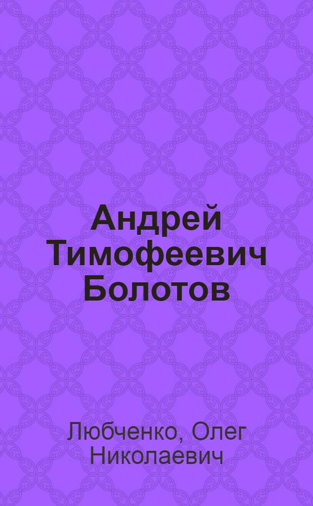 Андрей Тимофеевич Болотов : Естествоиспытатель и писатель