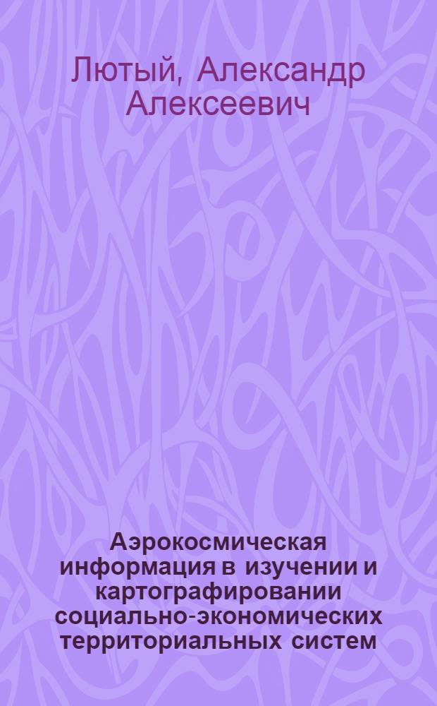Аэрокосмическая информация в изучении и картографировании социально-экономических территориальных систем