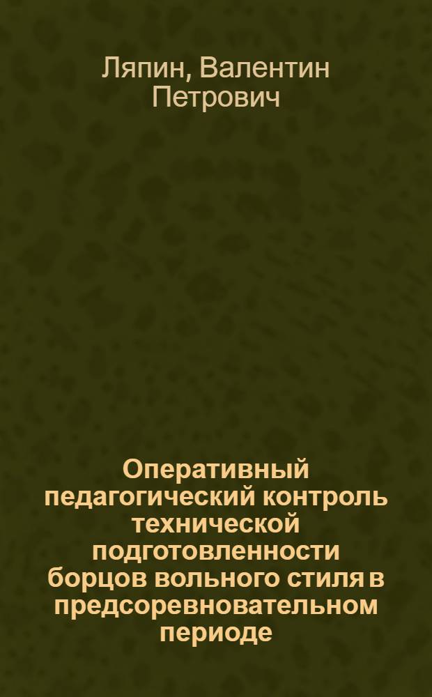 Оперативный педагогический контроль технической подготовленности борцов вольного стиля в предсоревновательном периоде : Автореф. дис. на соиск. учен. степ. канд. пед. наук : (13.00.04)