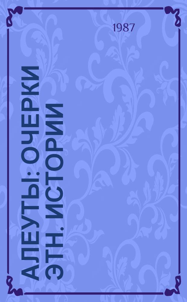Алеуты : Очерки этн. истории