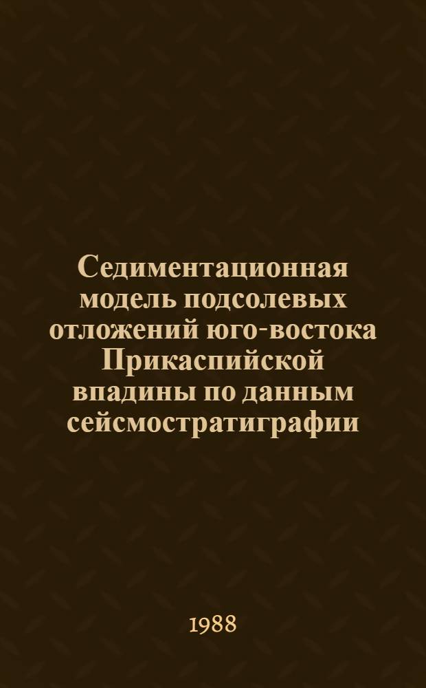Седиментационная модель подсолевых отложений юго-востока Прикаспийской впадины по данным сейсмостратиграфии (для обоснования направлений нефтегазопоисковых работ) : Автореф. дис. на соиск. учен. степ. канд. геол.-минерал. наук : (04.00.17)