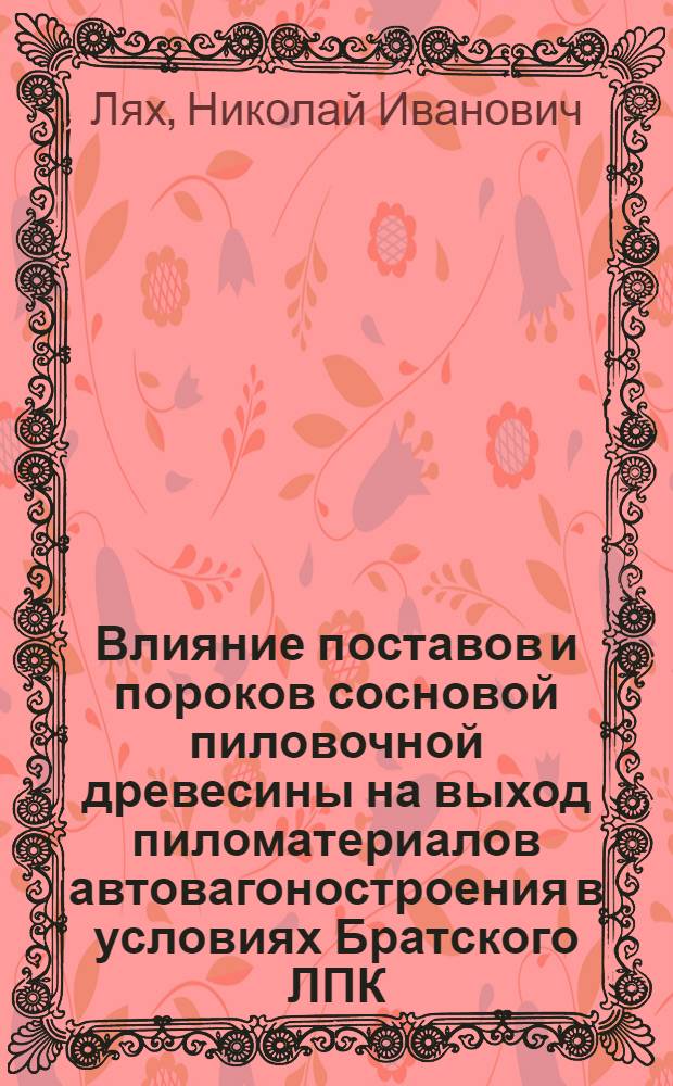Влияние поставов и пороков сосновой пиловочной древесины на выход пиломатериалов автовагоностроения в условиях Братского ЛПК : Автореф. дис. на соиск. учен. степ. канд. техн. наук : (05.21.05)