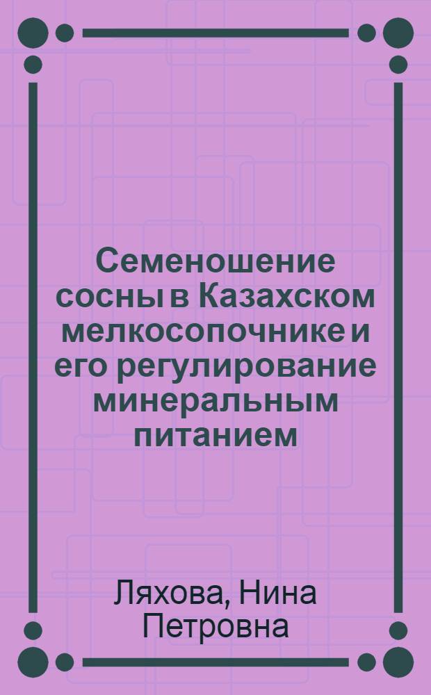 Семеношение сосны в Казахском мелкосопочнике и его регулирование минеральным питанием : Автореф. дис. на соиск. учен. степ. к. с.-х. н