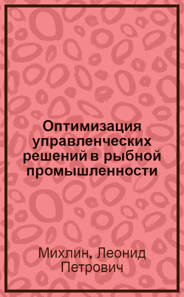 Оптимизация управленческих решений в рыбной промышленности : Учеб. пособие