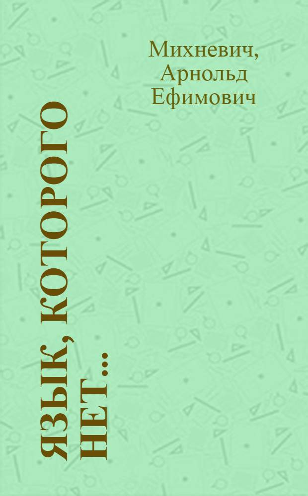 Язык, которого нет... : Для сред. и ст. шк. возраста