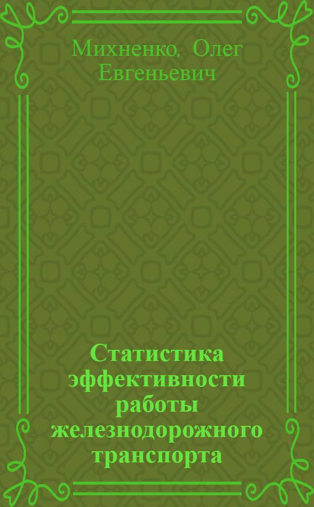 Статистика эффективности работы железнодорожного транспорта : Учеб. пособие : Для студентов спец. "Экономика и орг. ж.-д. трансп.", "Орг. механизир. обраб. экон. информ.", "Бух. учет и анализ хоз. деятельности", "Орг. и нормирование труда"
