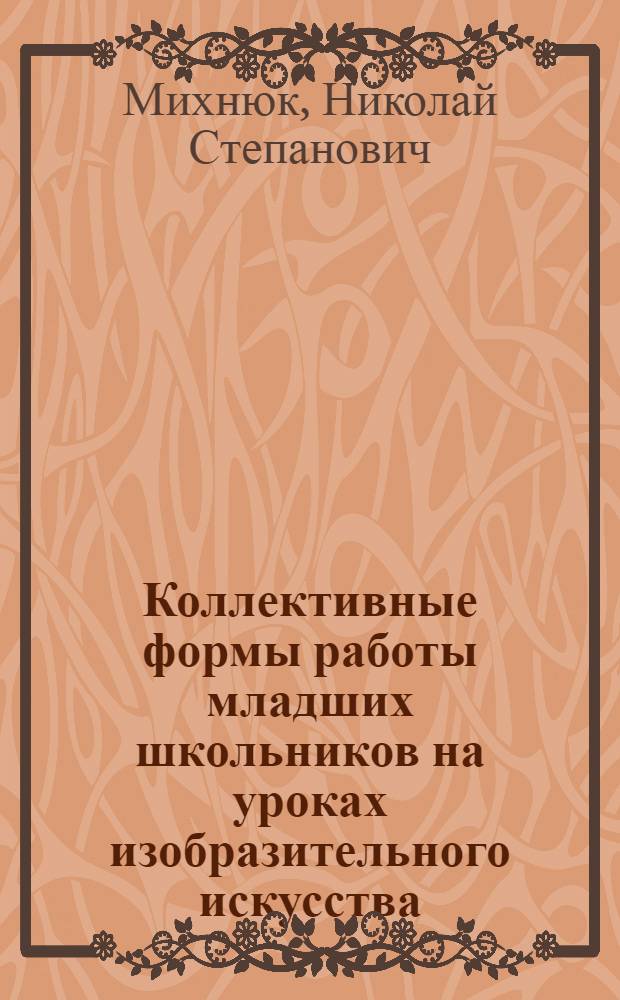 Коллективные формы работы младших школьников на уроках изобразительного искусства : Автореф. дис. на соиск. учен. степ. канд. пед. наук : (13.00.02)