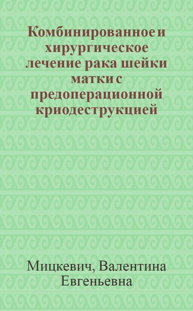 Комбинированное и хирургическое лечение рака шейки матки с предоперационной криодеструкцией : Автореф. дис. на соиск. учен. степ. к. м. н