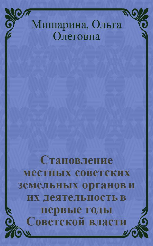 Становление местных советских земельных органов и их деятельность в первые годы Советской власти (окт. 1917-1920 гг.) : (На материалах губерний Верх. Поволжья) : Автореф. дис. на соиск. учен. степ. канд. ист. наук : (07.00.02)