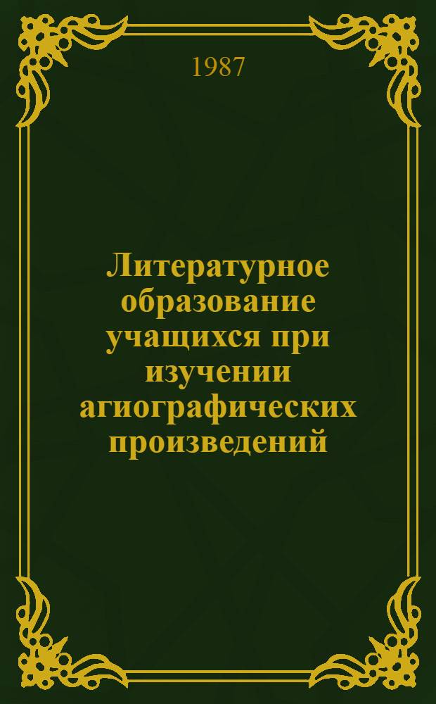Литературное образование учащихся при изучении агиографических произведений : Автореф. дис. на соиск. учен. степ. к. п. н