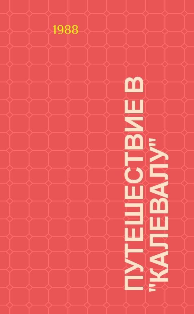 Путешествие в "Калевалу" : Об истоках карело-фин. эпоса и его создателе Э. Леннроте : Для ст. шк. возраста