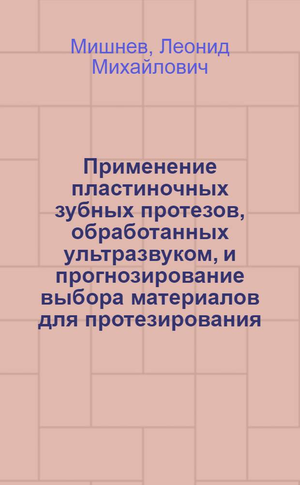 Применение пластиночных зубных протезов, обработанных ультразвуком, и прогнозирование выбора материалов для протезирования, при явлениях непереносимости : (Эксперим.-клинич. исслед.) : Автореф. дис. на соиск. учен. степ. канд. мед. наук : (14.00.2)