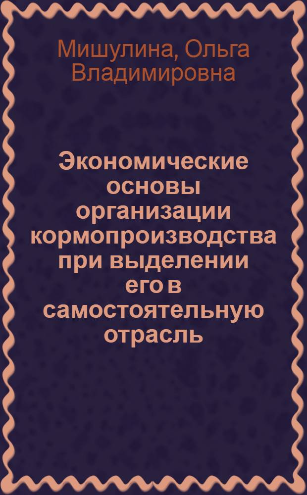 Экономические основы организации кормопроизводства при выделении его в самостоятельную отрасль : (На прим. совхозов Кустанайск. обл.) : Автореф. дис. на соиск. учен. степ. к. э. н
