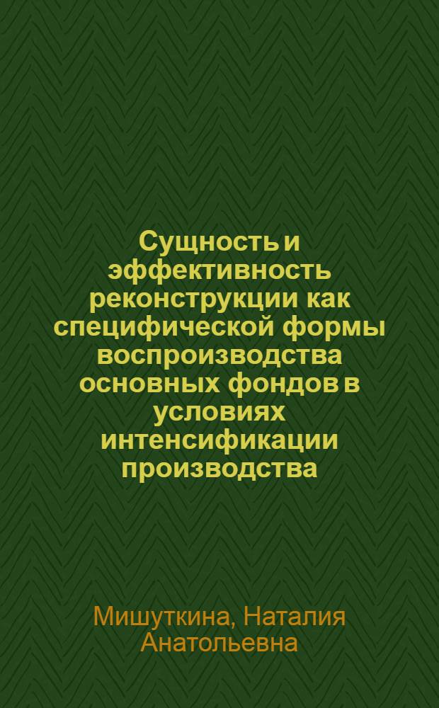 Сущность и эффективность реконструкции как специфической формы воспроизводства основных фондов в условиях интенсификации производства (политико-экономический аспект) : Автореф. дис. на соиск. учен. степ. к. э. н