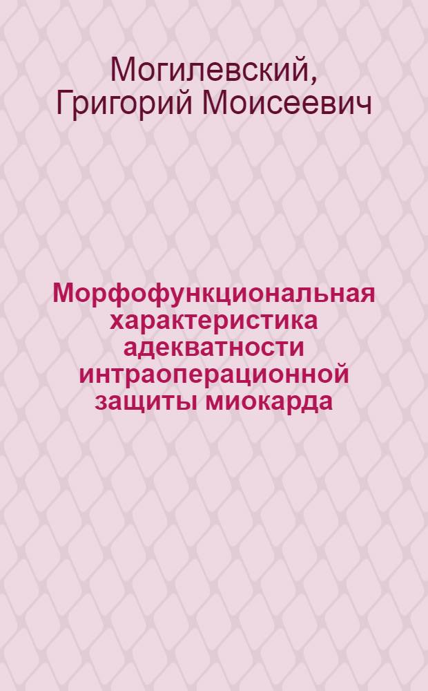 Морфофункциональная характеристика адекватности интраоперационной защиты миокарда : Автореф. дис. на соиск. учен. степ. д-ра мед. наук : (14.00.15)