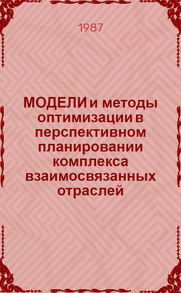 МОДЕЛИ и методы оптимизации в перспективном планировании комплекса взаимосвязанных отраслей : Сб. ст.