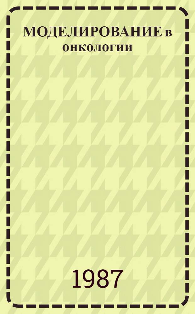 МОДЕЛИРОВАНИЕ в онкологии : Сб. ст.