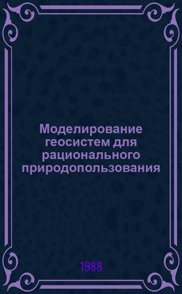 Моделирование геосистем для рационального природопользования : Материалы конф
