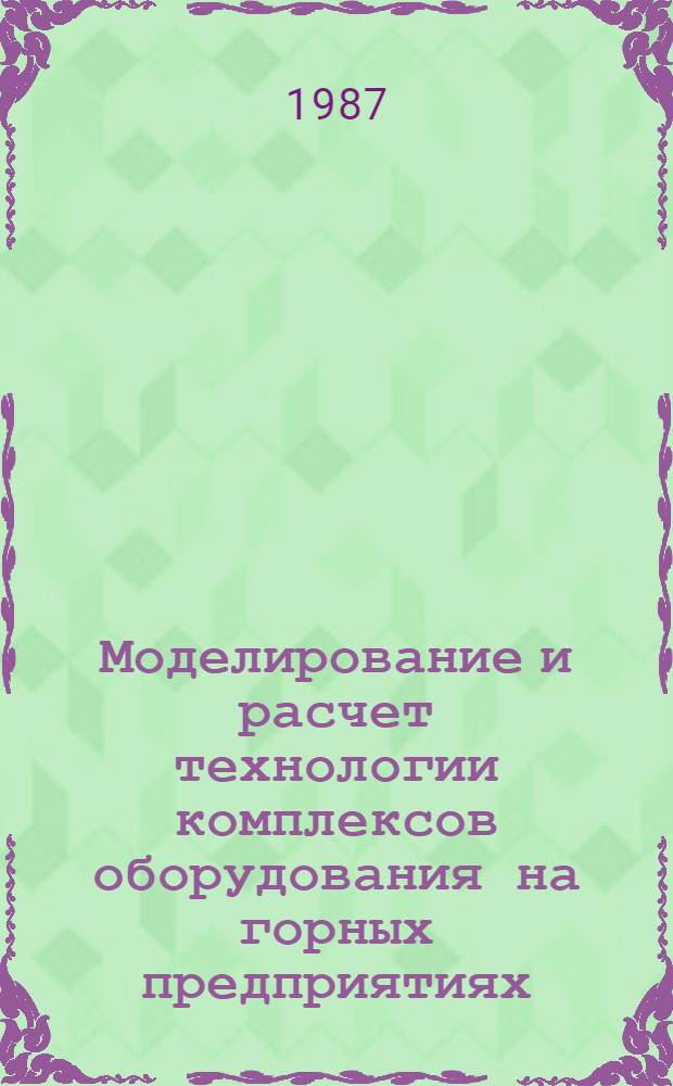 Моделирование и расчет технологии комплексов оборудования на горных предприятиях : Темат. сб