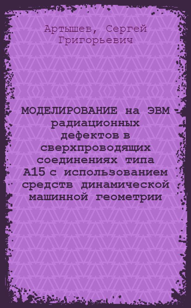 МОДЕЛИРОВАНИЕ на ЭВМ радиационных дефектов в сверхпроводящих соединениях типа А15 с использованием средств динамической машинной геометрии