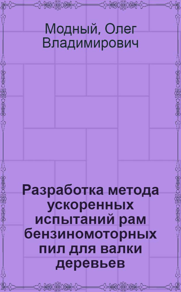 Разработка метода ускоренных испытаний рам бензиномоторных пил для валки деревьев : Автореф. дис. на соиск. учен. степ. канд. техн. наук : (05.21.01)