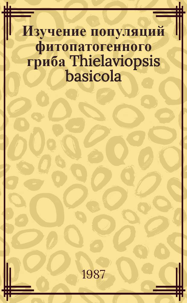 Изучение популяций фитопатогенного гриба Thielaviopsis basicola (Berk. et Br.) Ferraris : Автореф. дис. на соиск. учен. степ. канд. биол. наук : (03.00.24)
