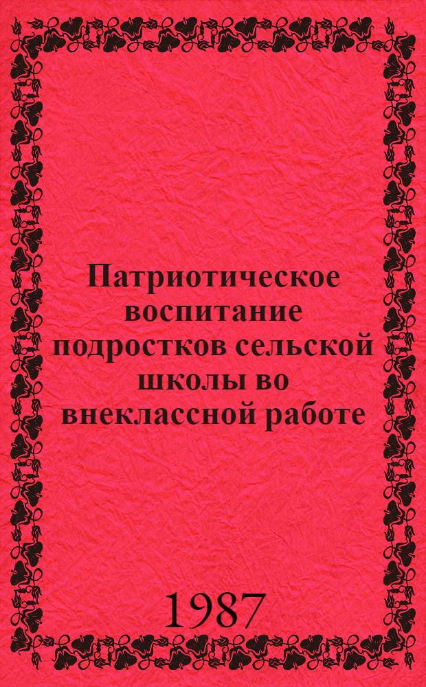 Патриотическое воспитание подростков сельской школы во внеклассной работе : На прогрессив. традициях сов. села) : Автореф. дис. на соиск. учен. степ. канд. пед. наук : (13.00.01)