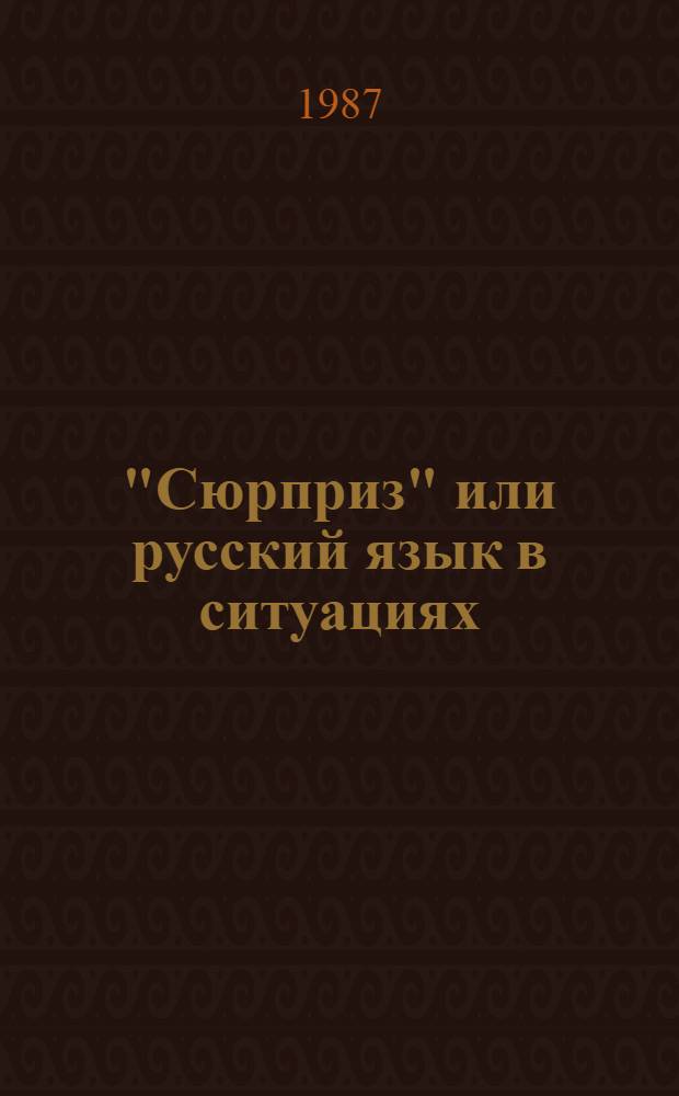 "Сюрприз" или русский язык в ситуациях : Для говорящих на нем. яз.