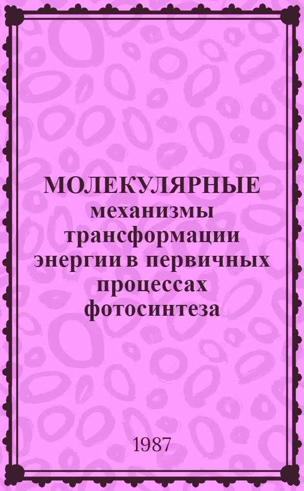 МОЛЕКУЛЯРНЫЕ механизмы трансформации энергии в первичных процессах фотосинтеза