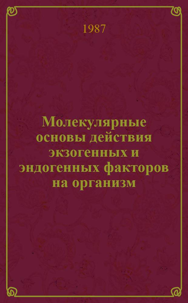 Молекулярные основы действия экзогенных и эндогенных факторов на организм : Сб. науч. тр