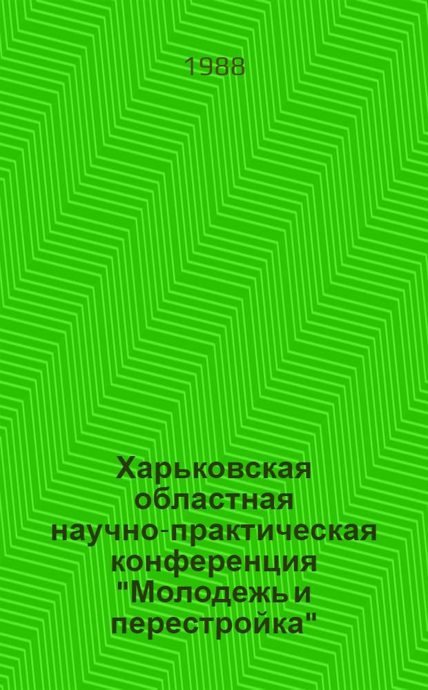 Харьковская областная научно-практическая конференция "Молодежь и перестройка" (19-21 дек.) : Тез. докл. и сообщ