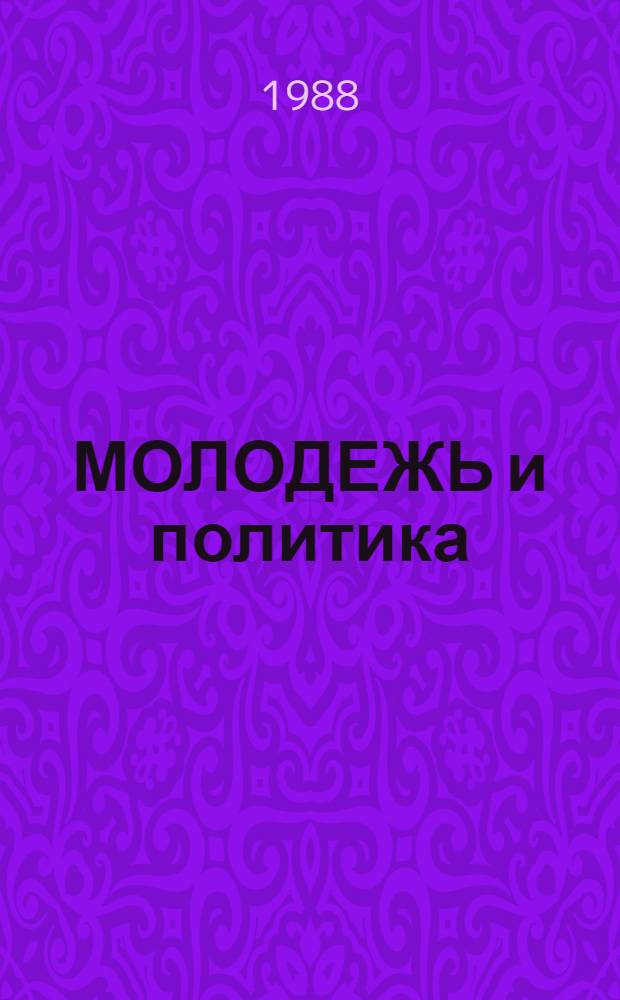 МОЛОДЕЖЬ и политика : (Пример. программа и метод. рекомендации в помощь руководителям комс. полит. дискус. клубов)