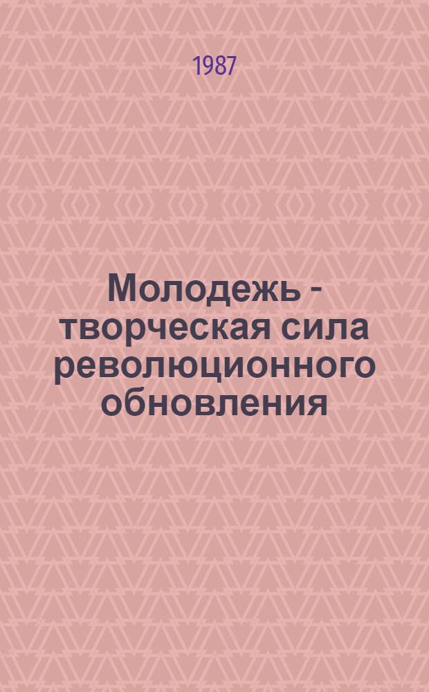 Молодежь - творческая сила революционного обновления : (Метод.-библиогр. рекомендации)