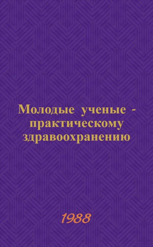 Молодые ученые - практическому здравоохранению : Тез. IV науч.-практ. конф. "Здоровье человека в Сибири", 30 нояб. - 2 дек. 1988 г