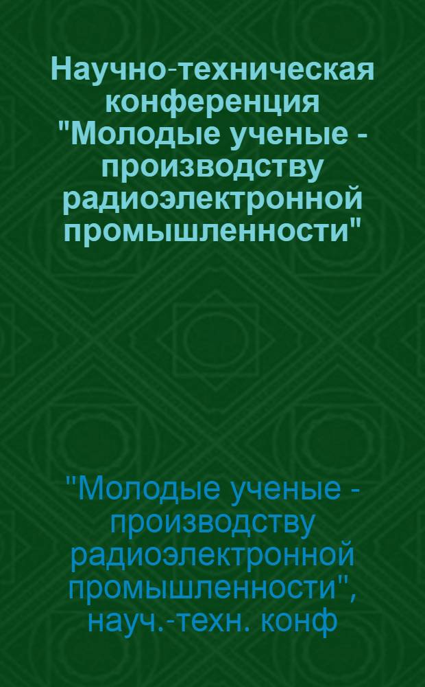 Научно-техническая конференция "Молодые ученые - производству радиоэлектронной промышленности" : Тез. докл