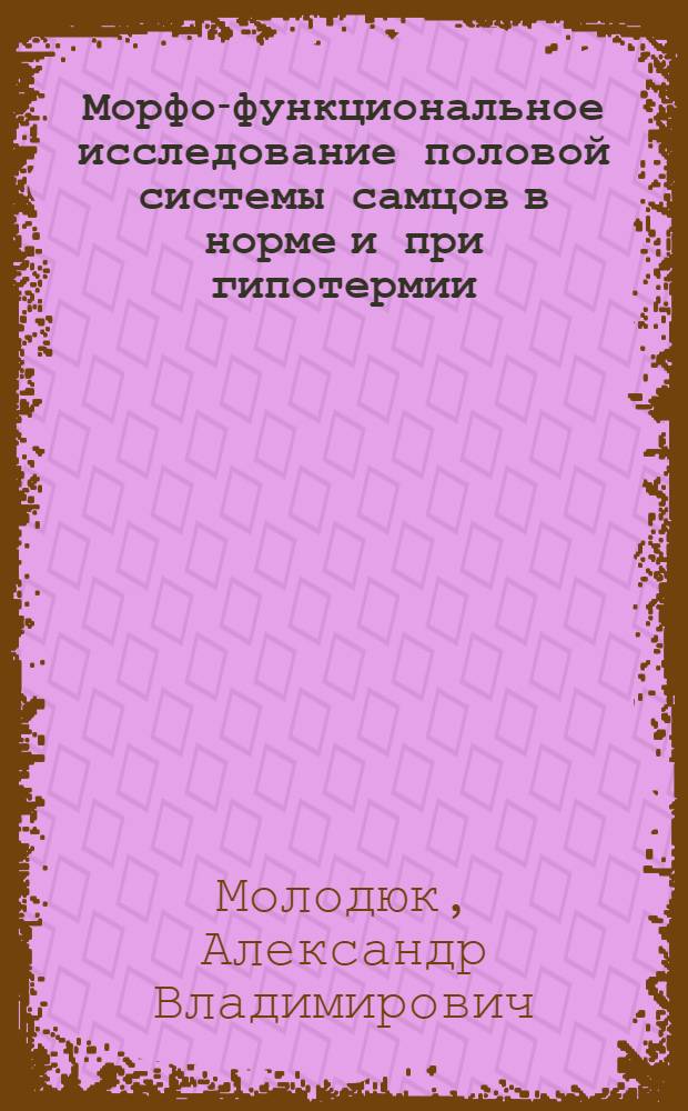 Морфо-функциональное исследование половой системы самцов в норме и при гипотермии : Автореф. дис. на соиск. учен. степ. д-ра мед. наук : (14.00.16)