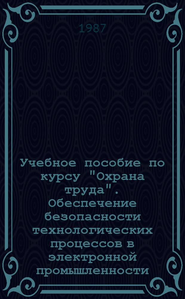 Учебное пособие по курсу "Охрана труда". Обеспечение безопасности технологических процессов в электронной промышленности