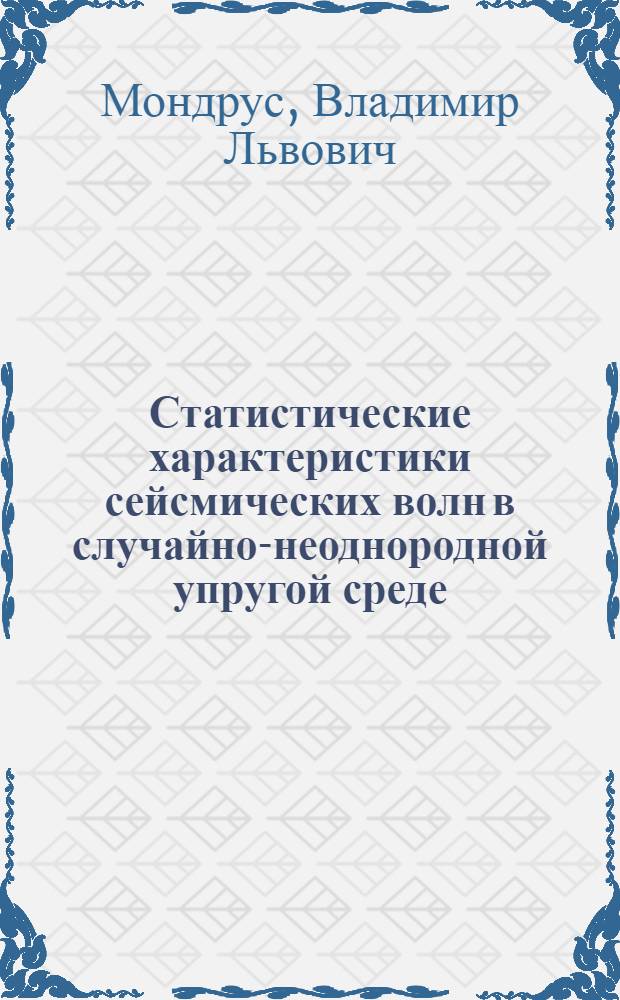 Статистические характеристики сейсмических волн в случайно-неоднородной упругой среде : Автореф. дис. на соиск. учен. степ. канд. техн. наук : (01.02.03)